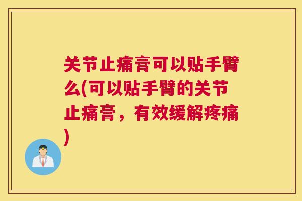 关节膏可以贴手臂么(可以贴手臂的关节膏,有效缓解) 关节膏可以贴手臂么(可以贴手臂的关节膏,有效缓解)