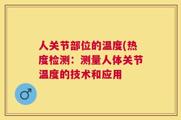 人关节部位的温度(热度检测:测量人体关节温度的技术和应用
