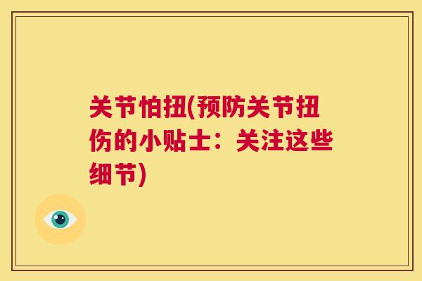 关节怕扭(预防关节扭伤的小贴士:关注这些细节)