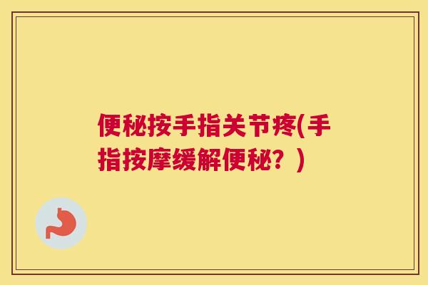 按手指关节疼(手指按摩缓解?) 按手指关节疼(手指按摩缓解?)