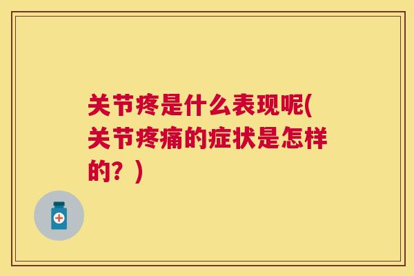 关节疼是什么表现呢(关节疼痛的症状是怎样的?)