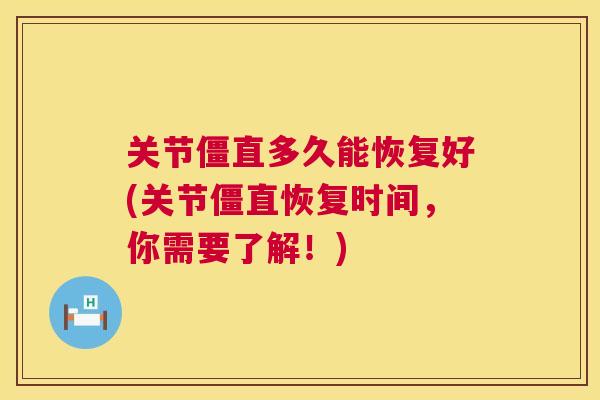 关节僵直多久能恢复好(关节僵直恢复时间,你需要了解!)