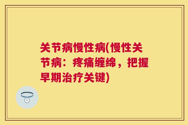 关节慢性(慢性关节:缠绵,把握早期关键) 关节慢性(慢性关节:缠绵,把握早期关键)