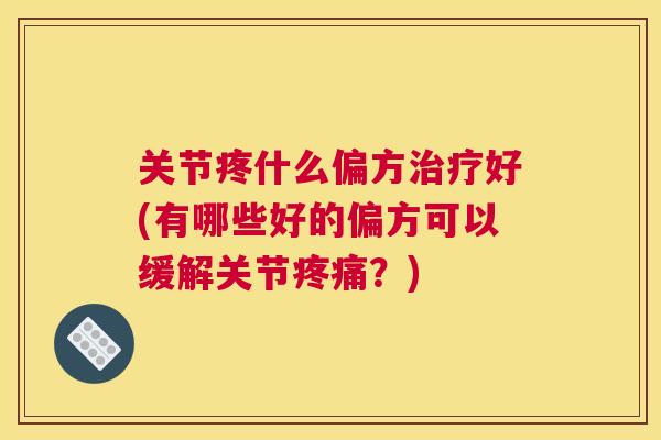 关节疼什么偏方好(有哪些好的偏方可以缓解关节?) 关节疼什么偏方好(有哪些好的偏方可以缓解关节?)