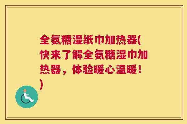 全氨糖湿纸巾加热器(快来了解全氨糖湿巾加热器,体验暖心温暖!)