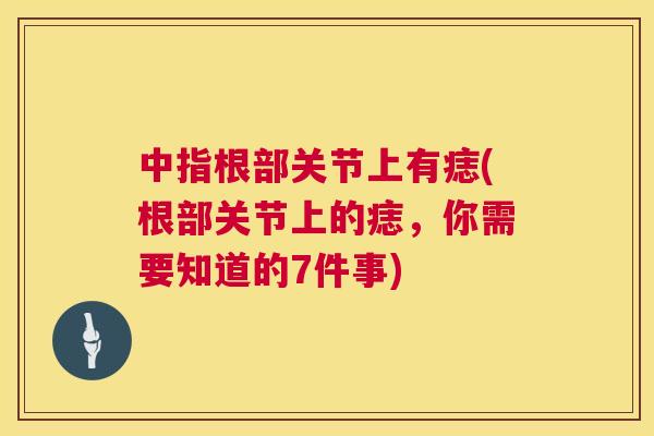中指根部关节上有痣(根部关节上的痣,你需要知道的7件事)