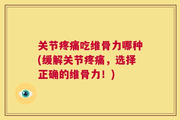 关节吃维骨力哪种(缓解关节,选择正确的维骨力!) 关节吃维骨力哪种(缓解关节,选择正确的维骨力!)