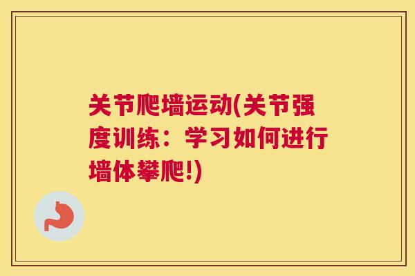 关节爬墙运动(关节强度训练:学习如何进行墙体攀爬!)