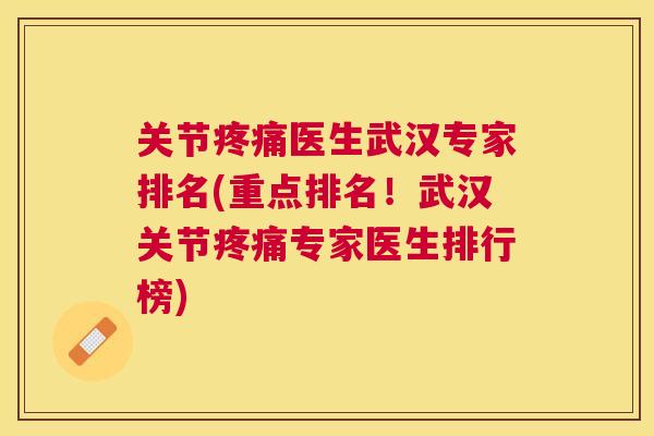 关节医生武汉专家排名(重点排名!武汉关节专家医生排行榜) 关节医生武汉专家排名(重点排名!武汉关节专家医生排行榜)