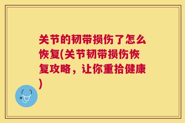 关节的韧带损伤了怎么恢复(关节韧带损伤恢复攻略,让你重拾健康) 关节的韧带损伤了怎么恢复(关节韧带损伤恢复攻略,让你重拾健康)