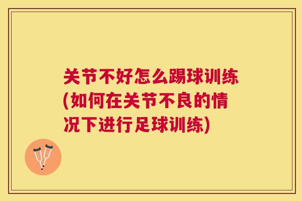 关节不好怎么踢球训练(如何在关节不良的情况下进行足球训练)