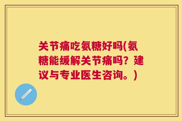 关节痛吃氨糖好吗(氨糖能缓解关节痛吗?建议与专业医生咨询。)