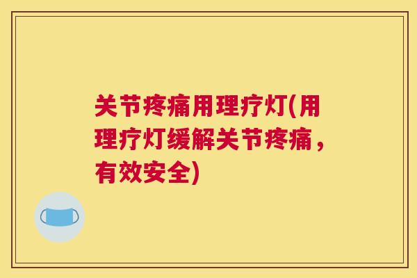 关节疼痛用理疗灯(用理疗灯缓解关节疼痛,有效安全)