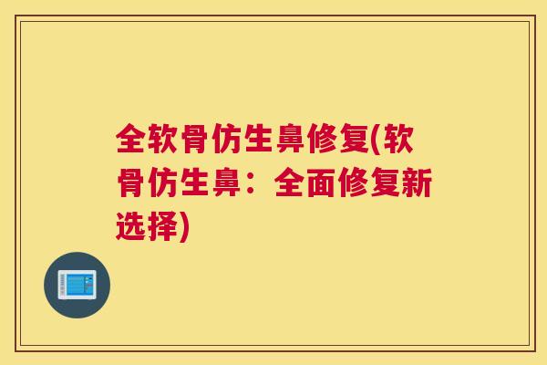 全软骨仿生鼻修复(软骨仿生鼻：全面修复新选择)
