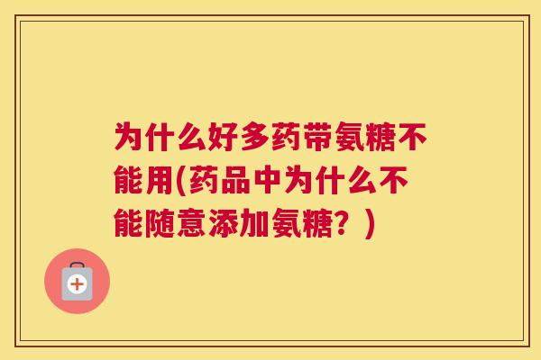 为什么好多药带氨糖不能用(药品中为什么不能随意添加氨糖?)