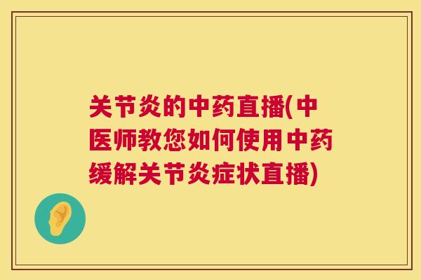 关节炎的中药直播(中医师教您如何使用中药缓解关节炎症状直播)
