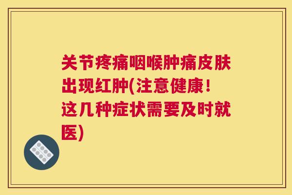关节咽喉肿痛出现红肿(注意健康!这几种症状需要及时就医) 关节咽喉肿痛出现红肿(注意健康!这几种症状需要及时就医)