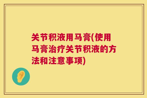 关节积液用马膏(使用马膏治疗关节积液的方法和注意事项)