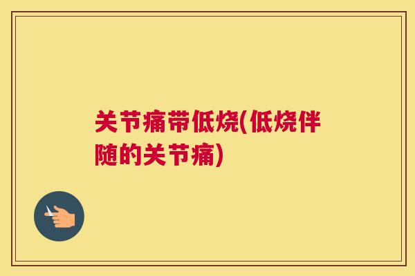 关节痛带低烧(低烧伴随的关节痛)