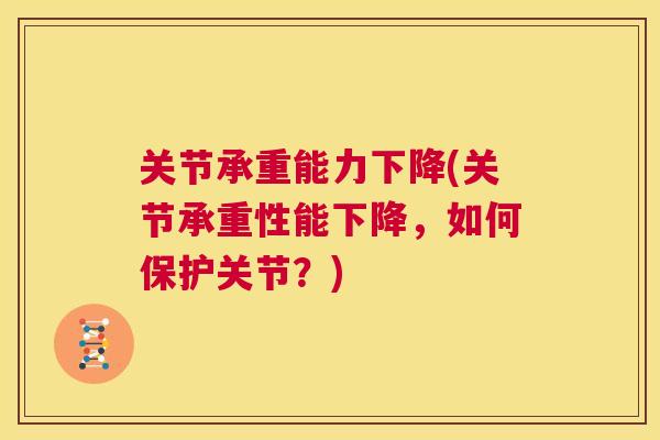 关节承重能力下降(关节承重性能下降，如何保护关节？)