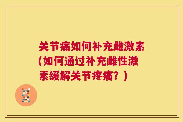 关节痛如何补充雌激素(如何通过补充雌性激素缓解关节疼痛?)