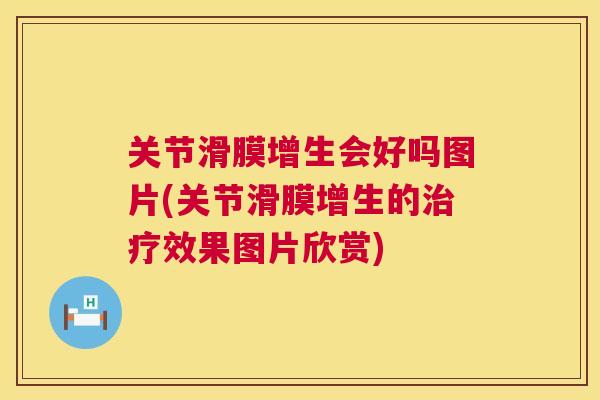 关节滑膜增生会好吗图片(关节滑膜增生的治疗效果图片欣赏)