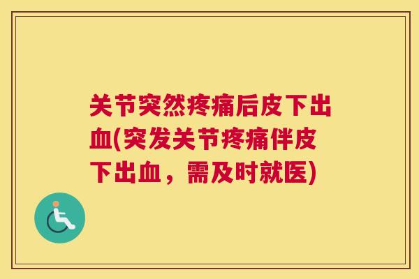 关节突然疼痛后皮下出血(突发关节疼痛伴皮下出血,需及时就医)