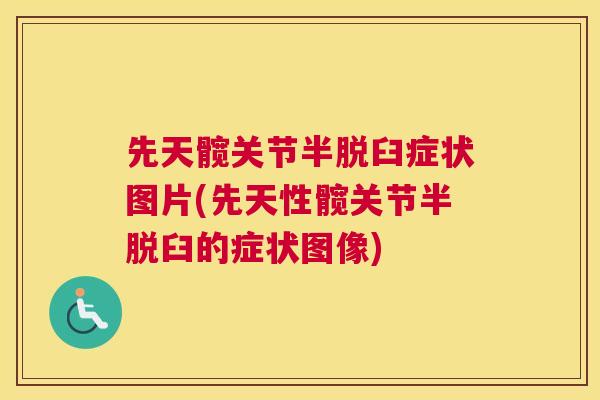 先天髋关节半脱臼症状图片(先天性髋关节半脱臼的症状图像)