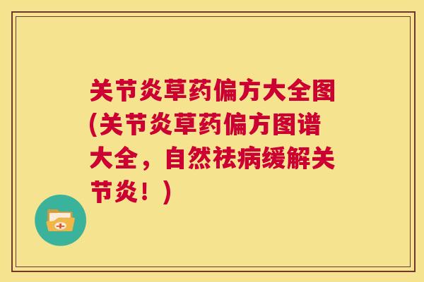 关节炎草药偏方大全图(关节炎草药偏方图谱大全,自然祛病缓解关节炎!)