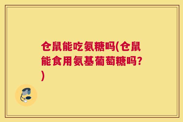 仓鼠能吃氨糖吗(仓鼠能食用氨基葡萄糖吗？)