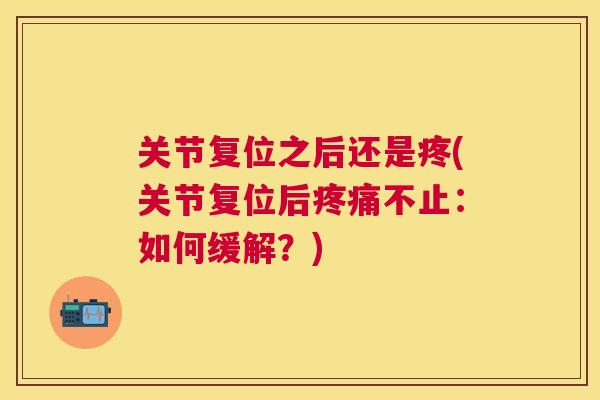 关节复位之后还是疼(关节复位后疼痛不止：如何缓解？)