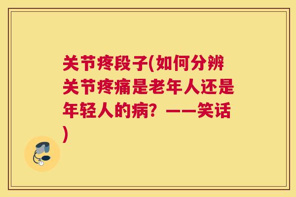 关节疼段子(如何分辨关节疼痛是老年人还是年轻人的病？——笑话)
