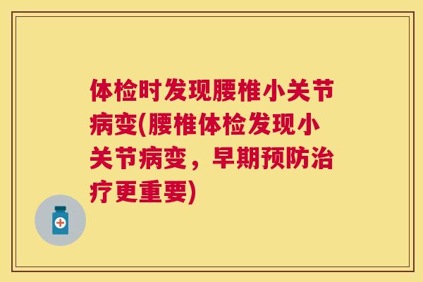 体检时发现腰椎小关节病变(腰椎体检发现小关节病变，早期预防治疗更重要)