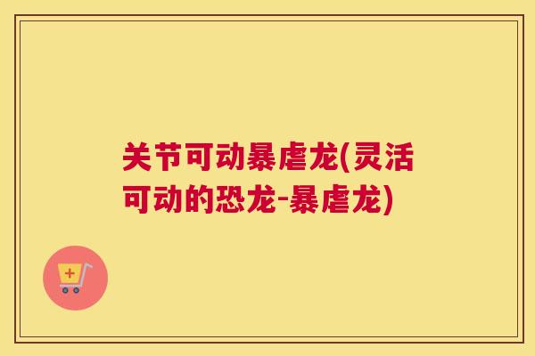 关节可动暴虐龙(灵活可动的恐龙-暴虐龙)