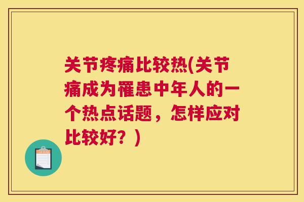 关节疼痛比较热(关节痛成为罹患中年人的一个热点话题，怎样应对比较好？)