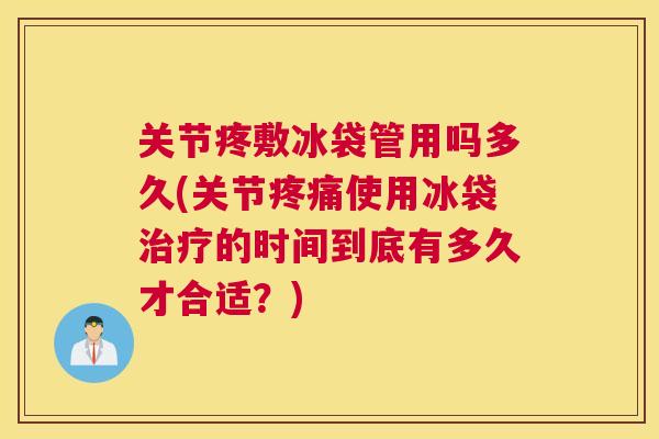 关节疼敷冰袋管用吗多久(关节疼痛使用冰袋治疗的时间到底有多久才合适？)