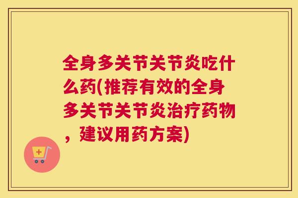 全身多关节吃什么药(推荐有效的全身多关节，建议用药方案)