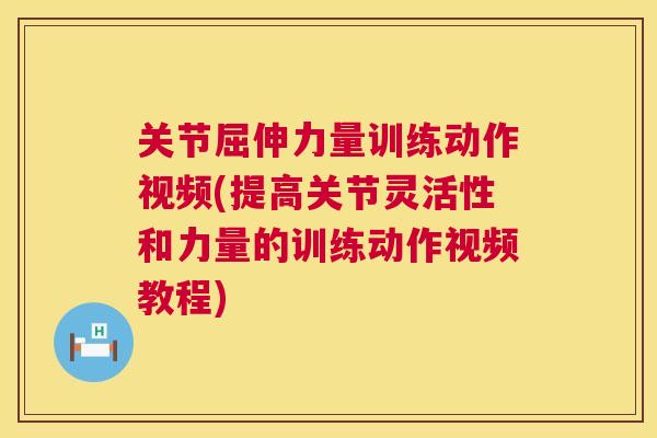 关节屈伸力量训练动作视频(提高关节灵活性和力量的训练动作视频教程) 关节屈伸力量训练动作视频(提高关节灵活性和力量的训练动作视频教程)