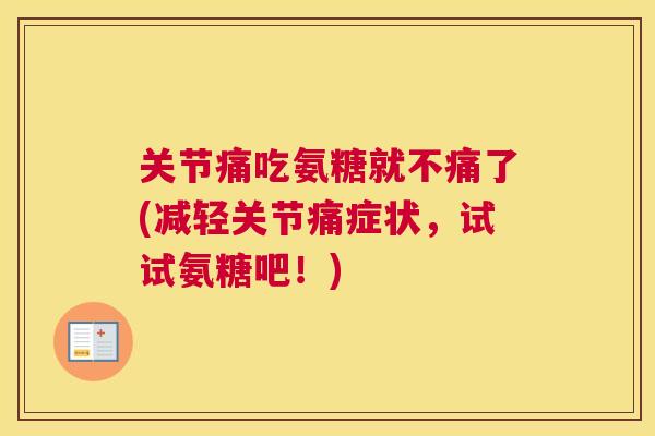 关节痛吃氨糖就不痛了(减轻关节痛症状，试试氨糖吧！)