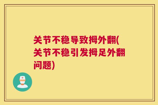 关节不稳导致拇外翻(关节不稳引发拇足外翻问题)