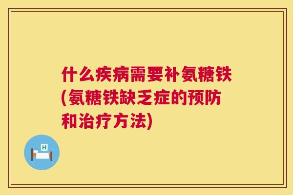 什么疾病需要补氨糖铁(氨糖铁缺乏症的预防和治疗方法)