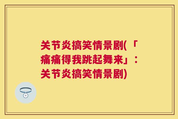 关节炎搞笑情景剧(「痛痛得我跳起舞来」:关节炎搞笑情景剧)