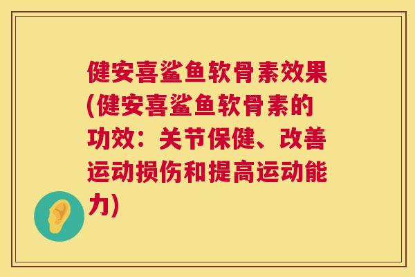 健安喜鲨鱼软骨素效果(健安喜鲨鱼软骨素的功效:关节保健、改善运动损伤和提高运动能力)