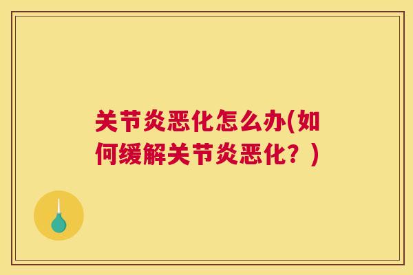 关节炎恶化怎么办(如何缓解关节炎恶化?)