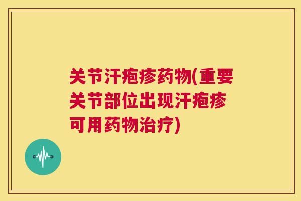 关节汗疱疹药物(重要关节部位出现汗疱疹 可用药物治疗)