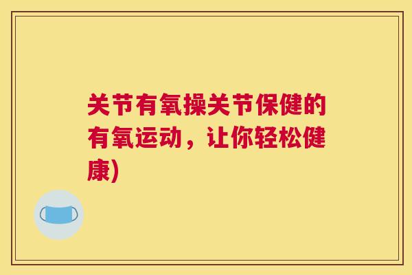 关节有氧操关节保健的有氧运动,让你轻松健康)