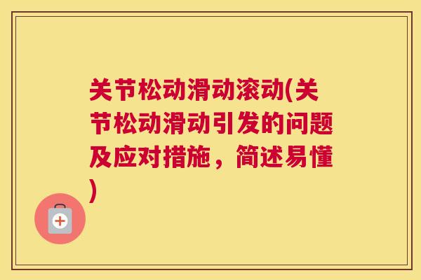 关节松动滑动滚动(关节松动滑动引发的问题及应对措施,简述易懂) 关节松动滑动滚动(关节松动滑动引发的问题及应对措施,简述易懂)