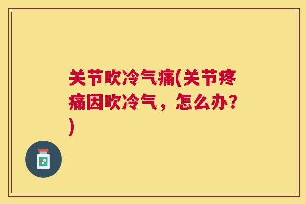 关节吹冷气痛(关节疼痛因吹冷气,怎么办?)