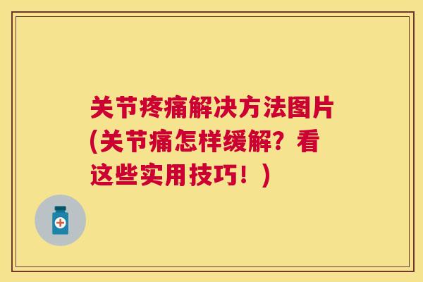 关节疼痛解决方法图片(关节痛怎样缓解？看这些实用技巧！)
