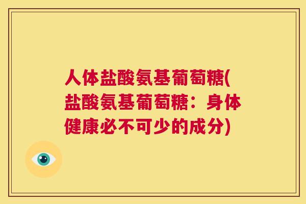 人体盐酸氨基葡萄糖(盐酸氨基葡萄糖：身体健康必不可少的成分)